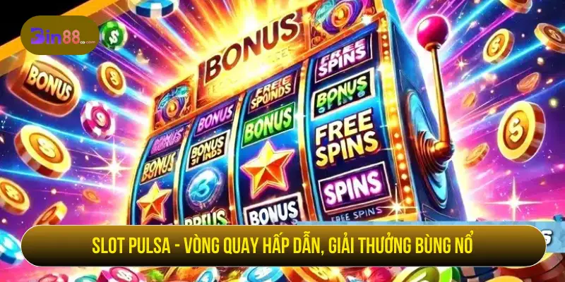 Slot Pulsa - Vòng quay hấp dẫn, giải thưởng bùng nổ